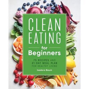 Clean Eating for Beginners: 75 Recipes and 21-Day Meal Plan for Healthy Living -